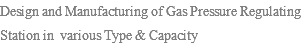 Design and Manufacturing of Gas Pressure Regulating Station in various Type & Capacity 