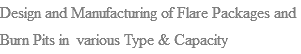 Design and Manufacturing of Flare Packages and Burn Pits in various Type & Capacity 