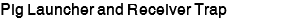 Pig Launcher and Receiver Trap
